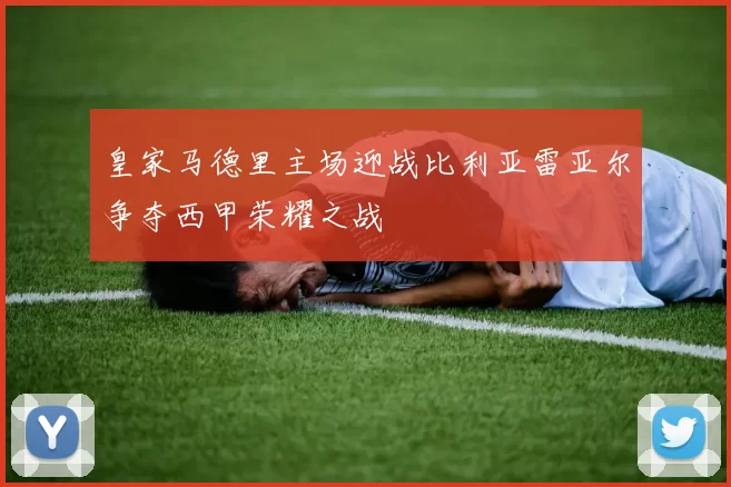 皇家马德里主场迎战比利亚雷亚尔争夺西甲荣耀之战