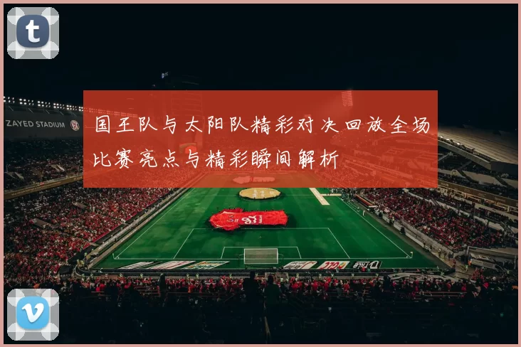 国王队与太阳队精彩对决回放全场比赛亮点与精彩瞬间解析