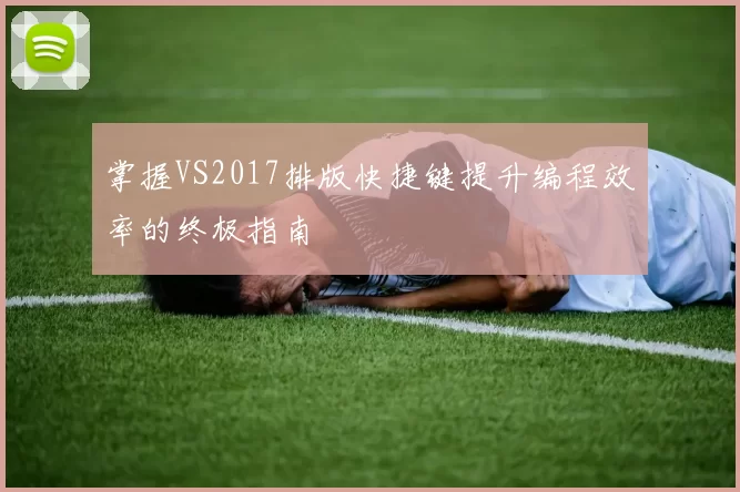 掌握VS2017排版快捷键提升编程效率的终极指南