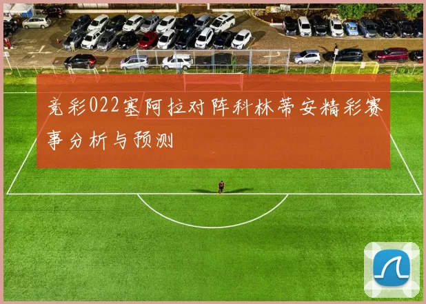 竞彩022塞阿拉对阵科林蒂安精彩赛事分析与预测