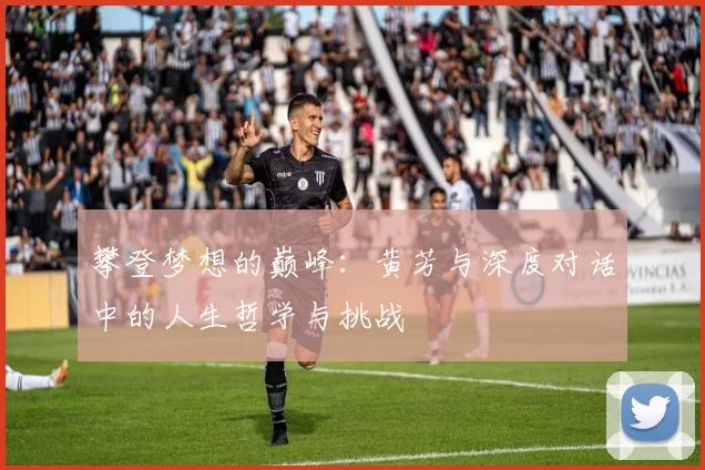 攀登梦想的巅峰：黄芳与深度对话中的人生哲学与挑战