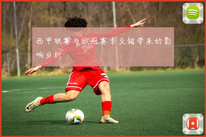 西甲联赛与欧冠赛季交错带来的影响分析