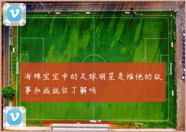 海绵宝宝中的足球明星是谁他的故事和成就你了解吗