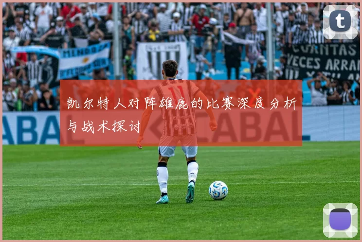 凯尔特人对阵雄鹿的比赛深度分析与战术探讨
