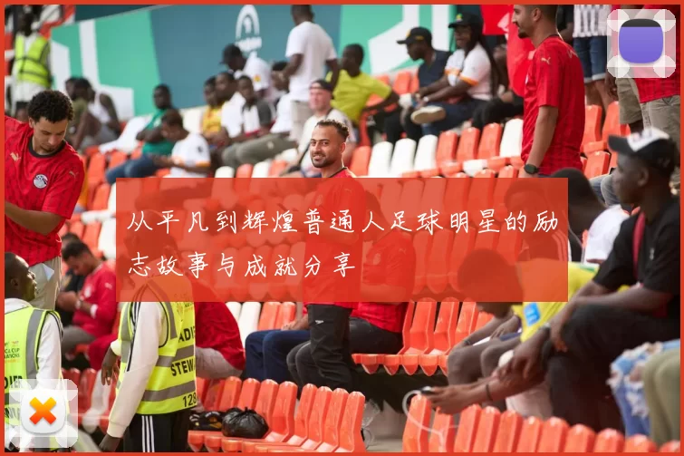 从平凡到辉煌普通人足球明星的励志故事与成就分享