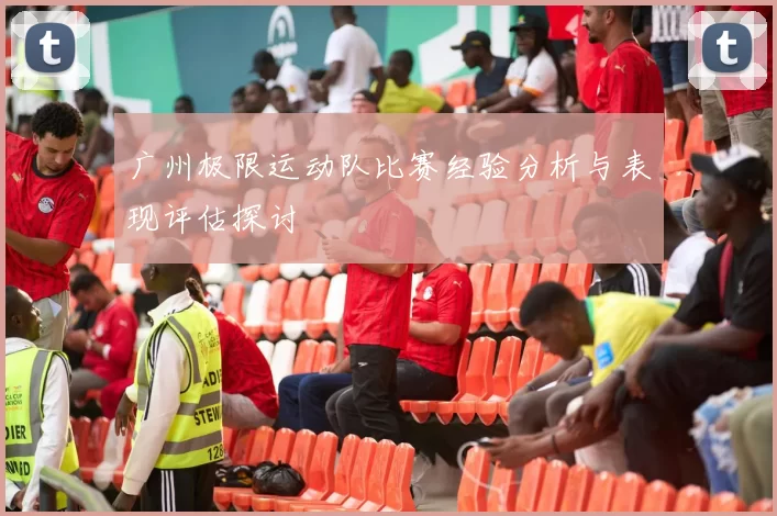 广州极限运动队比赛经验分析与表现评估探讨