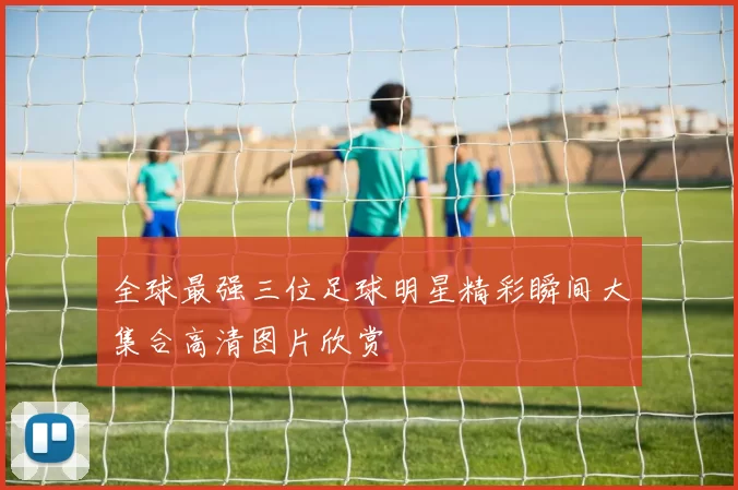 全球最强三位足球明星精彩瞬间大集合高清图片欣赏