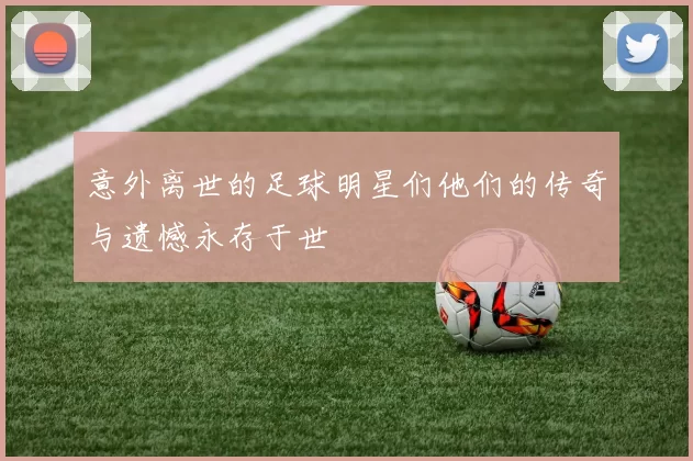 意外离世的足球明星们他们的传奇与遗憾永存于世