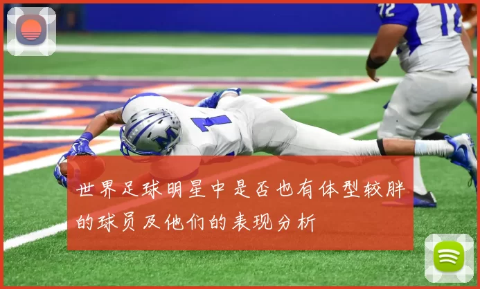 世界足球明星中是否也有体型较胖的球员及他们的表现分析