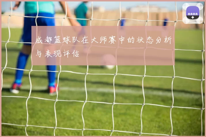 成都篮球队在大师赛中的状态分析与表现评估