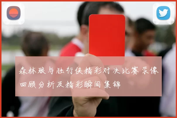 森林狼与独行侠精彩对决比赛录像回顾分析及精彩瞬间集锦