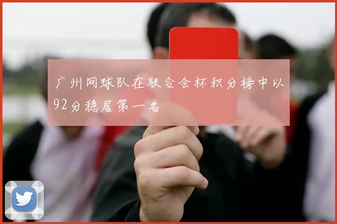 广州网球队在联合会杯积分榜中以92分稳居第一名