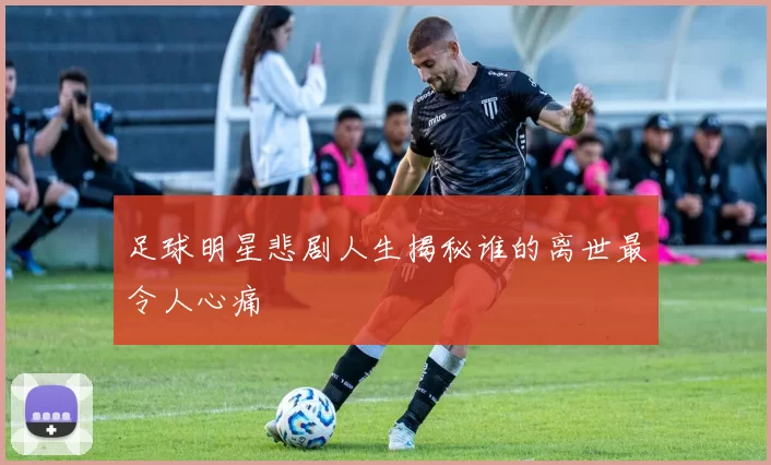 足球明星悲剧人生揭秘谁的离世最令人心痛