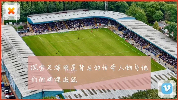 探索足球明星背后的传奇人物与他们的辉煌成就