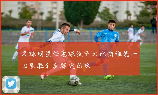 足球明星任意球技艺大比拼谁能一击制胜引发球迷热议