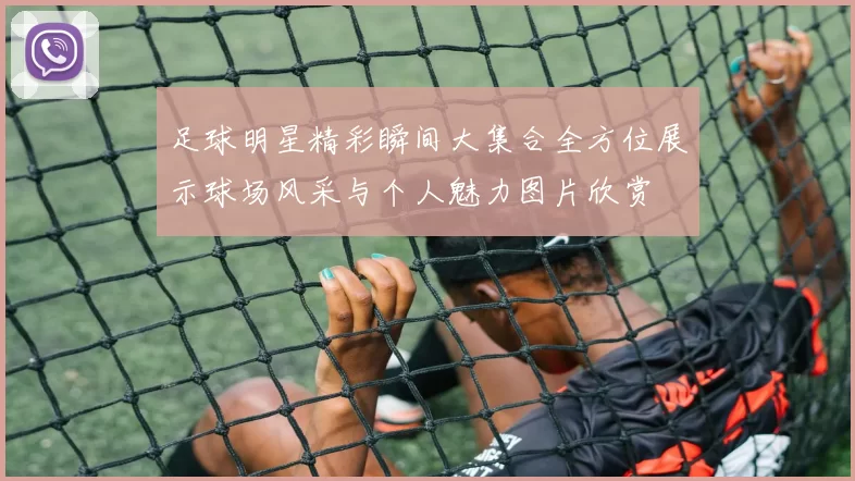 足球明星精彩瞬间大集合全方位展示球场风采与个人魅力图片欣赏