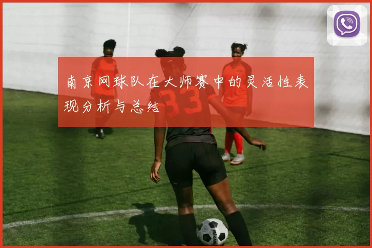 南京网球队在大师赛中的灵活性表现分析与总结