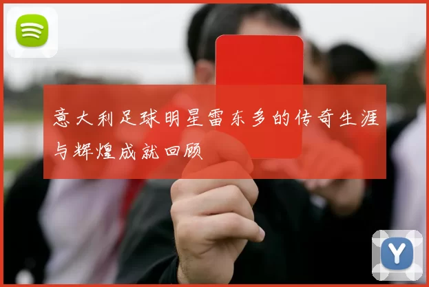 意大利足球明星雷东多的传奇生涯与辉煌成就回顾