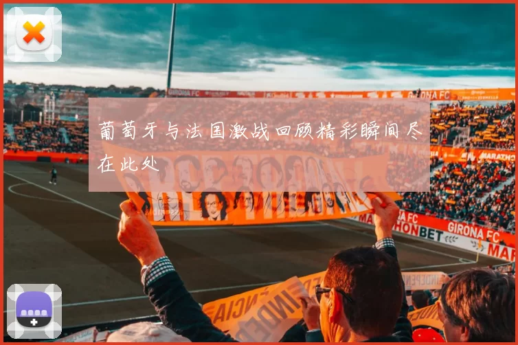 葡萄牙与法国激战回顾精彩瞬间尽在此处
