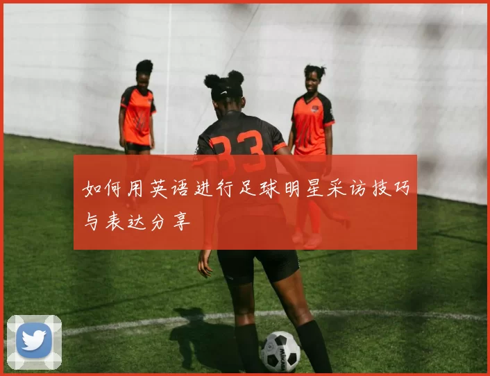 如何用英语进行足球明星采访技巧与表达分享
