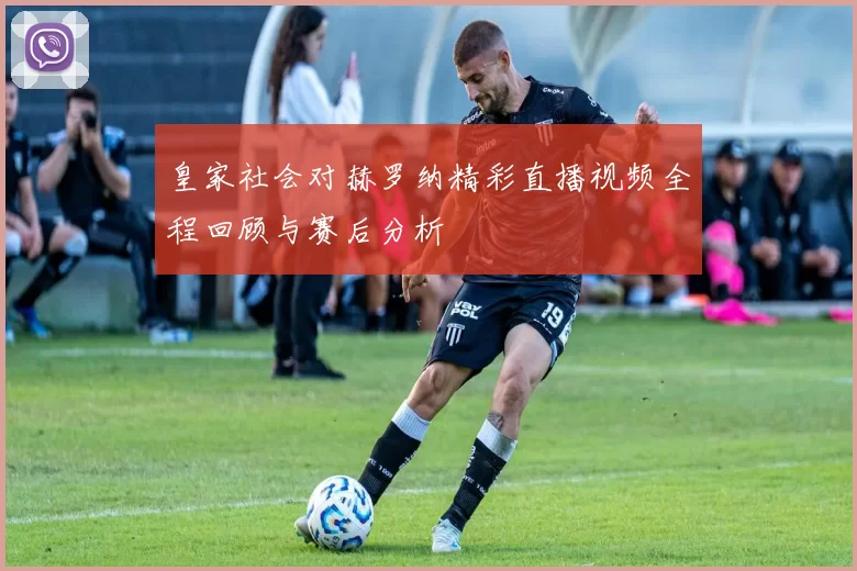 皇家社会对赫罗纳精彩直播视频全程回顾与赛后分析