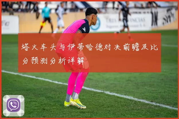 塔火车头与伊蒂哈德对决前瞻及比分预测分析详解