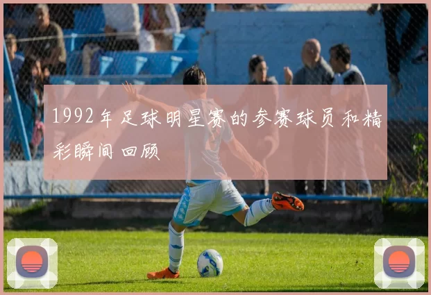 1992年足球明星赛的参赛球员和精彩瞬间回顾