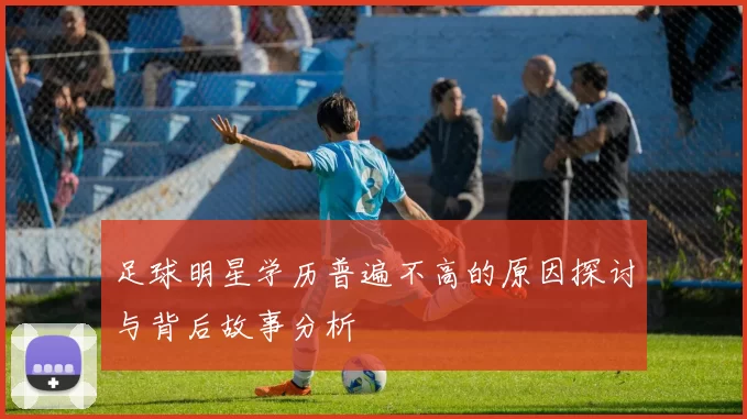 足球明星学历普遍不高的原因探讨与背后故事分析