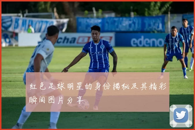 红色足球明星的身份揭秘及其精彩瞬间图片分享
