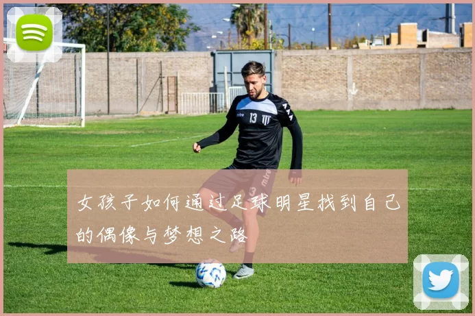 女孩子如何通过足球明星找到自己的偶像与梦想之路