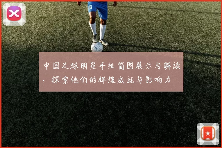 中国足球明星手绘简图展示与解读，探索他们的辉煌成就与影响力